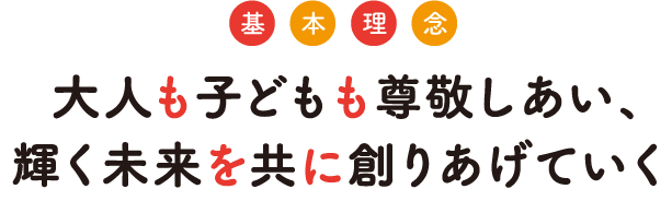 大人も子どもも尊敬しあい、輝く未来を共に創りあげていく